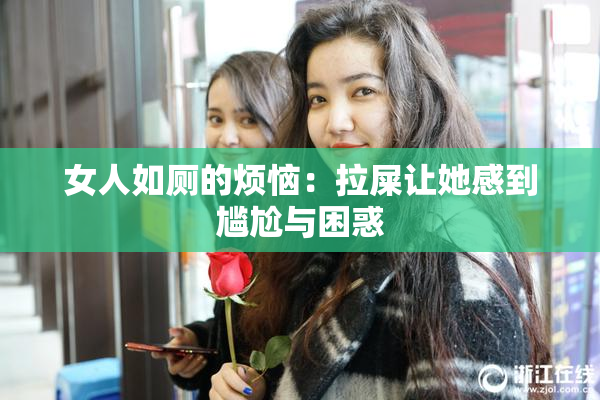 女人如厕的烦恼：拉屎让她感到尴尬与困惑