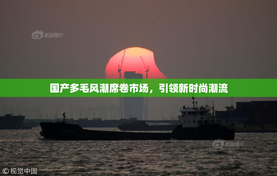 国产多毛风潮席卷市场，引领新时尚潮流