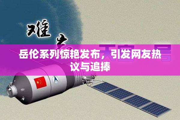 岳伦系列惊艳发布，引发网友热议与追捧