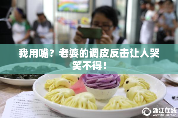 我用嘴？老婆的调皮反击让人哭笑不得！