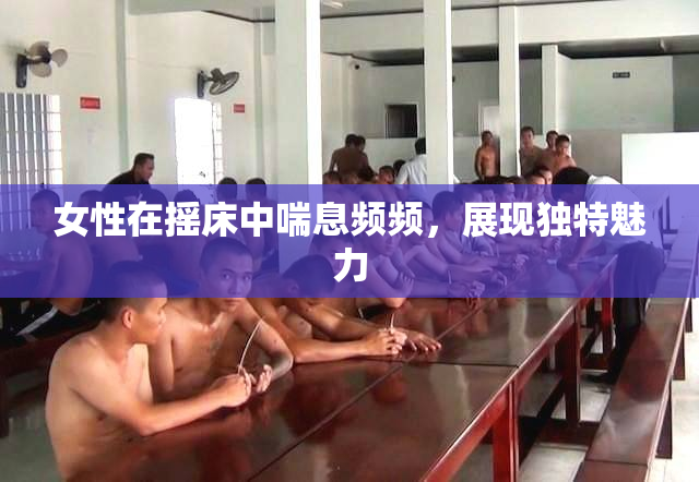 女性在摇床中喘息频频，展现独特魅力