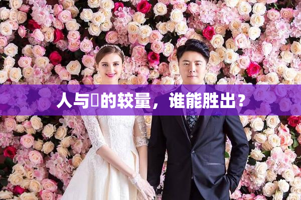 人与嘼的较量，谁能胜出？