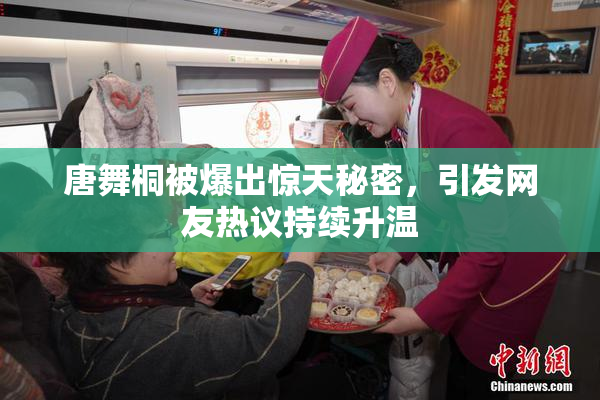 唐舞桐被爆出惊天秘密，引发网友热议持续升温