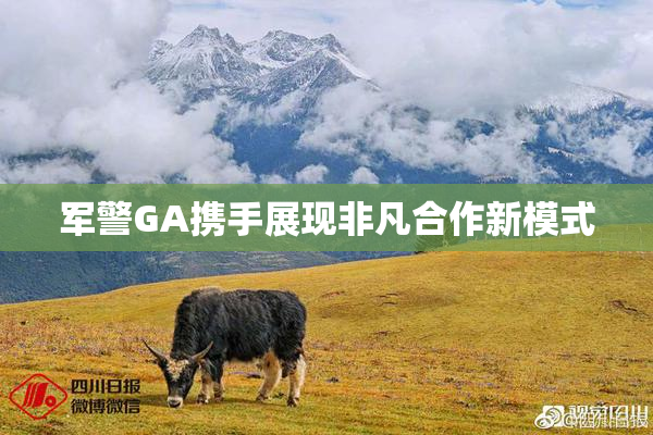 军警GA携手展现非凡合作新模式