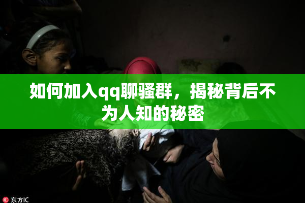 如何加入qq聊骚群，揭秘背后不为人知的秘密