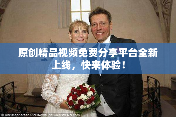 原创精品视频免费分享平台全新上线，快来体验！