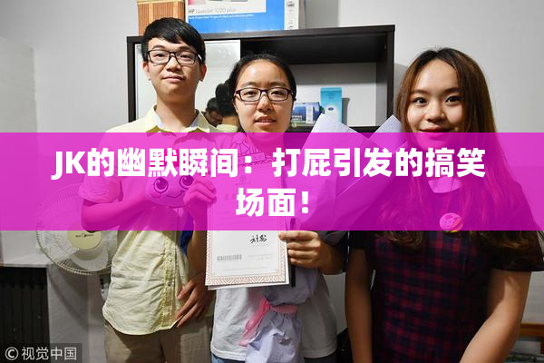 JK的幽默瞬间：打屁引发的搞笑场面！