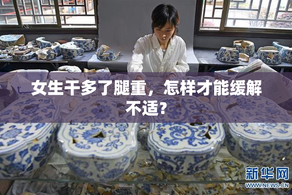 女生干多了腿重，怎样才能缓解不适？