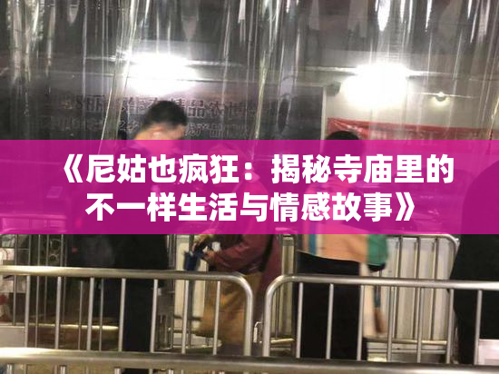 《尼姑也疯狂：揭秘寺庙里的不一样生活与情感故事》