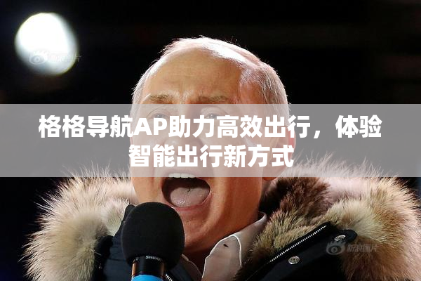 格格导航AP助力高效出行，体验智能出行新方式
