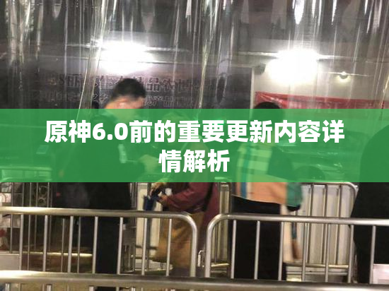 原神6.0前的重要更新内容详情解析