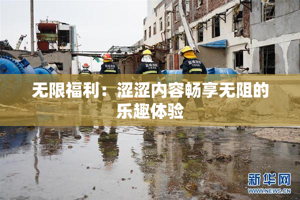 无限福利：涩涩内容畅享无阻的乐趣体验