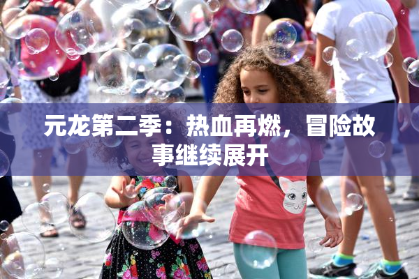 元龙第二季：热血再燃，冒险故事继续展开