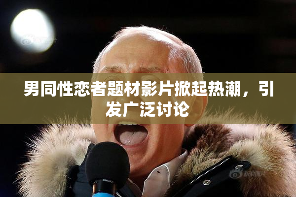 男同性恋者题材影片掀起热潮，引发广泛讨论