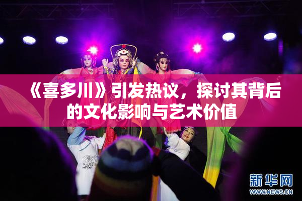 《喜多川》引发热议，探讨其背后的文化影响与艺术价值