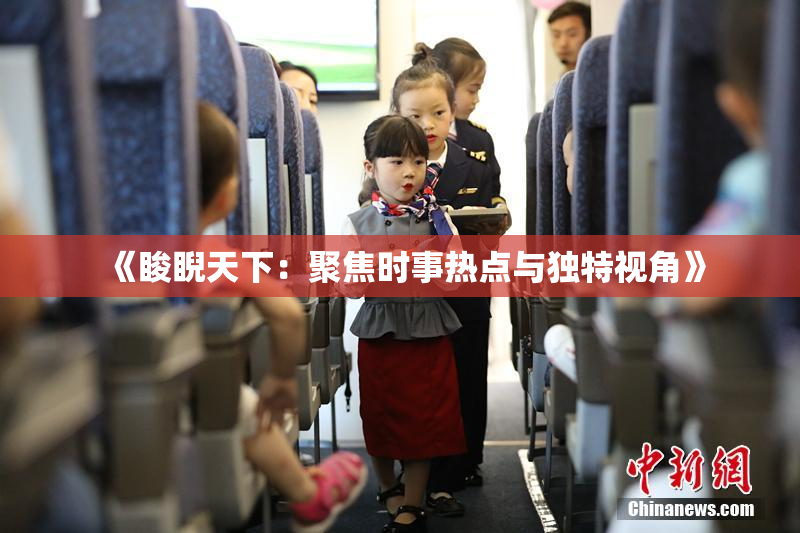 《睃睨天下：聚焦时事热点与独特视角》
