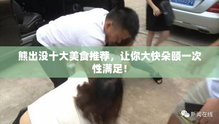 熊出没十大美食推荐，让你大快朵颐一次性满足！