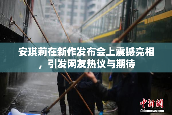 安琪莉在新作发布会上震撼亮相，引发网友热议与期待