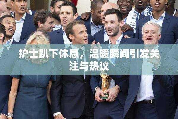 护士趴下休息，温暖瞬间引发关注与热议