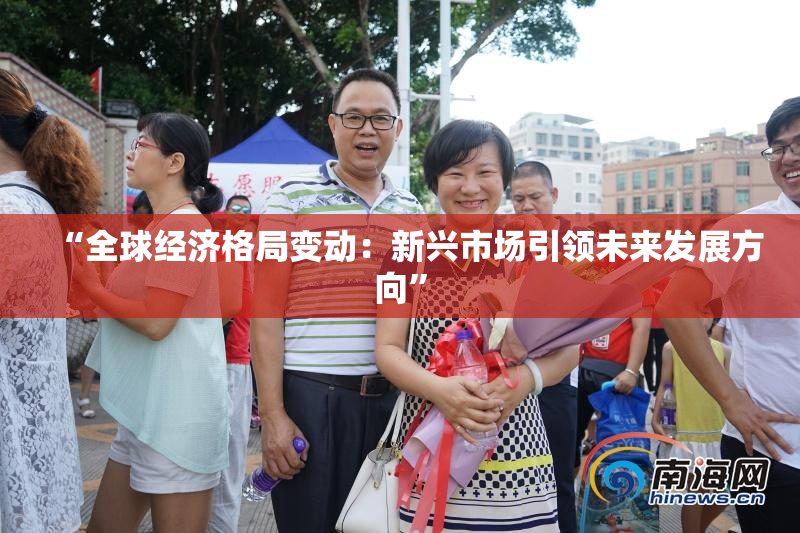 “全球经济格局变动：新兴市场引领未来发展方向”