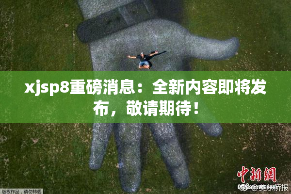 xjsp8重磅消息：全新内容即将发布，敬请期待！