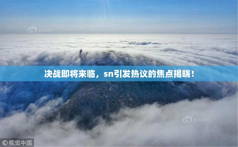 决战即将来临，sn引发热议的焦点揭晓！