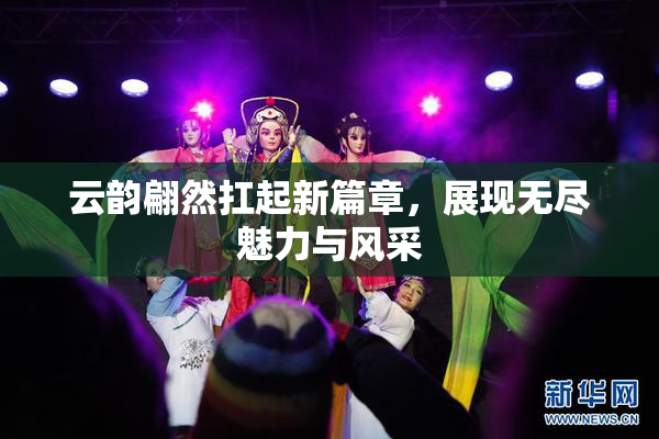 云韵翩然扛起新篇章，展现无尽魅力与风采