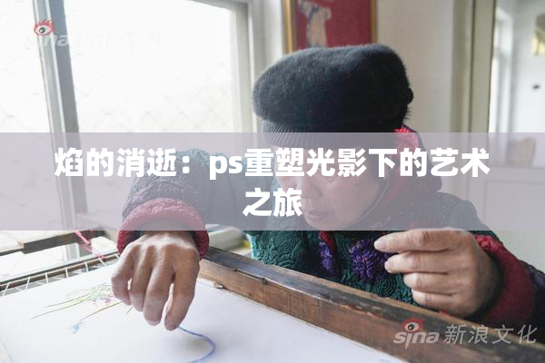 焰的消逝：ps重塑光影下的艺术之旅