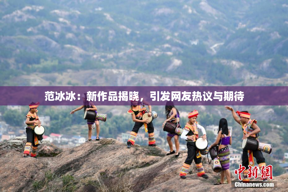 范冰冰：新作品揭晓，引发网友热议与期待