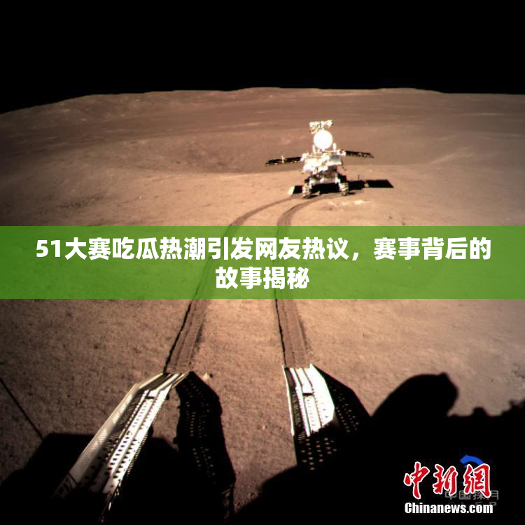 51大赛吃瓜热潮引发网友热议，赛事背后的故事揭秘