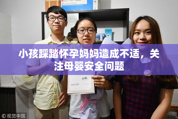 小孩踩踏怀孕妈妈造成不适，关注母婴安全问题