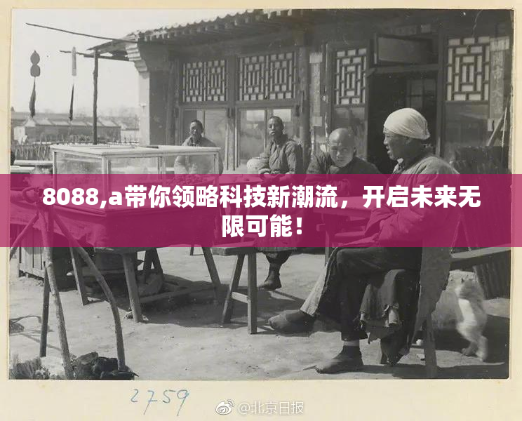8088,a带你领略科技新潮流，开启未来无限可能！