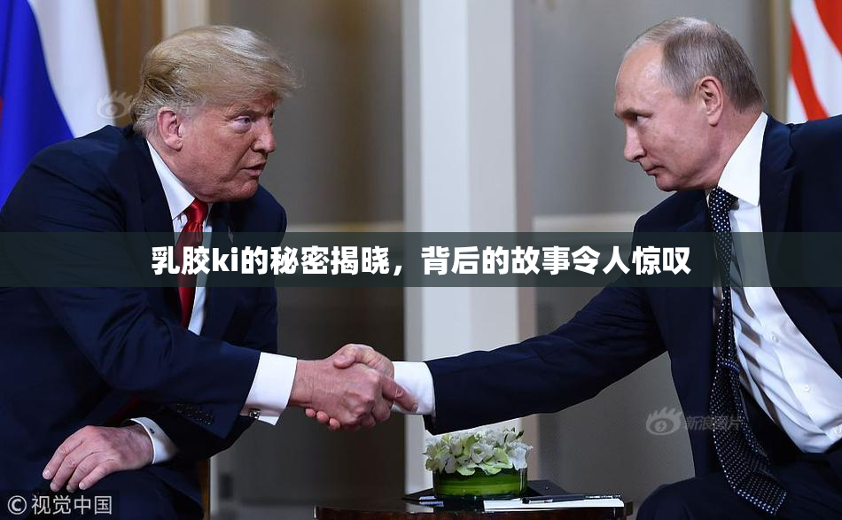 乳胶ki的秘密揭晓，背后的故事令人惊叹