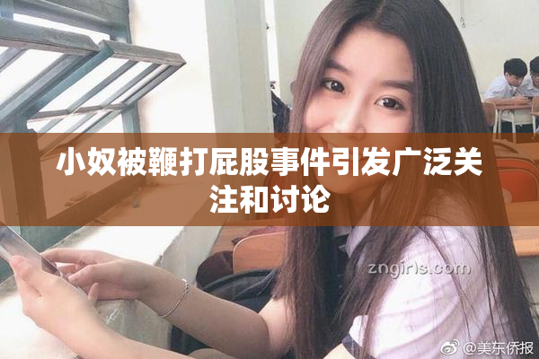 小奴被鞭打屁股事件引发广泛关注和讨论