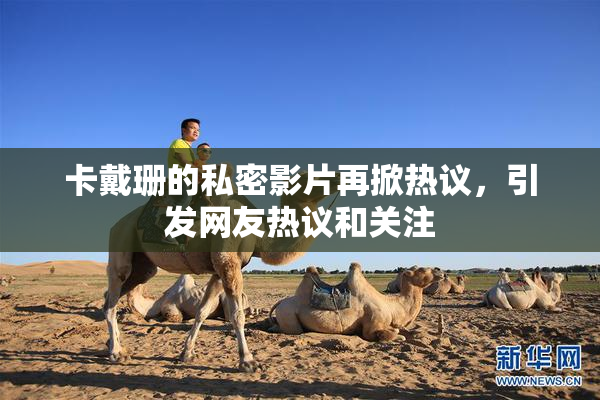 卡戴珊的私密影片再掀热议，引发网友热议和关注