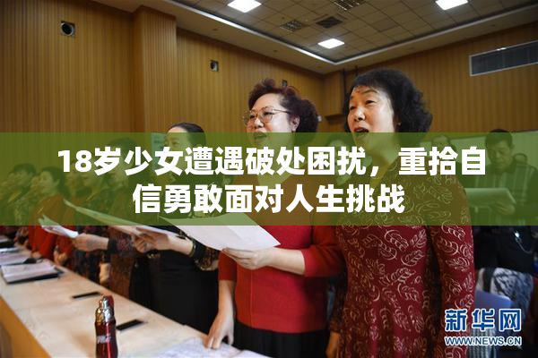 18岁少女遭遇破处困扰，重拾自信勇敢面对人生挑战