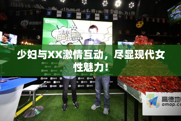 少妇与XX激情互动，尽显现代女性魅力！