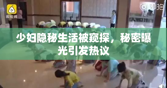 少妇隐秘生活被窥探，秘密曝光引发热议