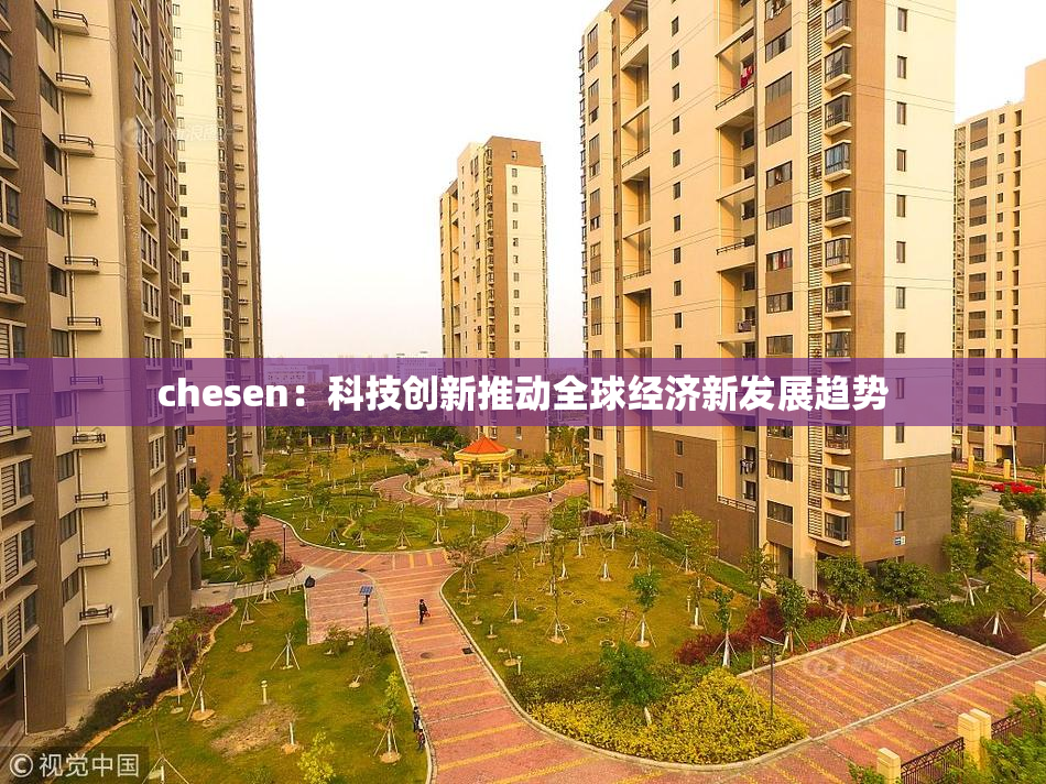 chesen：科技创新推动全球经济新发展趋势