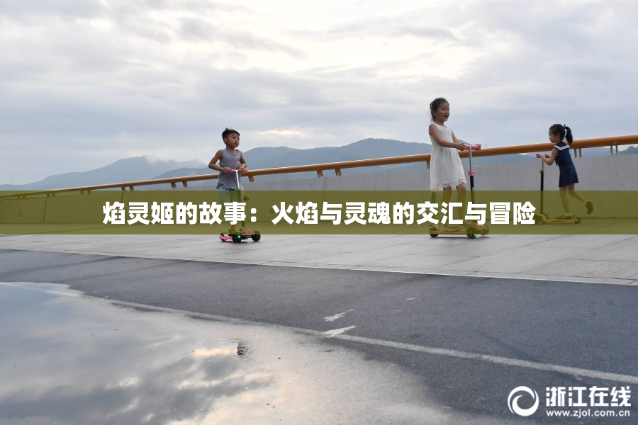 焰灵姬的故事：火焰与灵魂的交汇与冒险