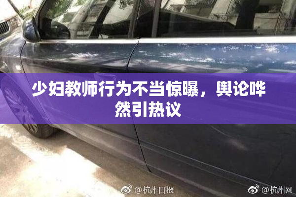 少妇教师行为不当惊曝，舆论哗然引热议