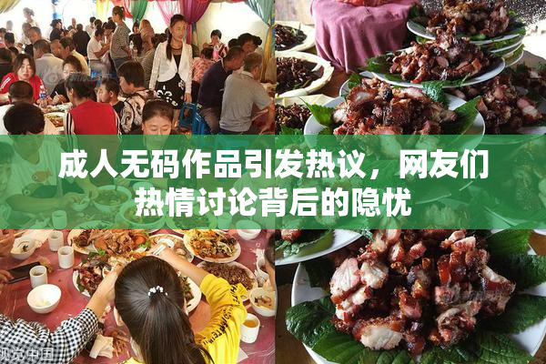 成人无码作品引发热议，网友们热情讨论背后的隐忧