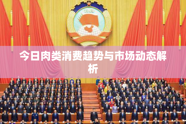 今日肉类消费趋势与市场动态解析