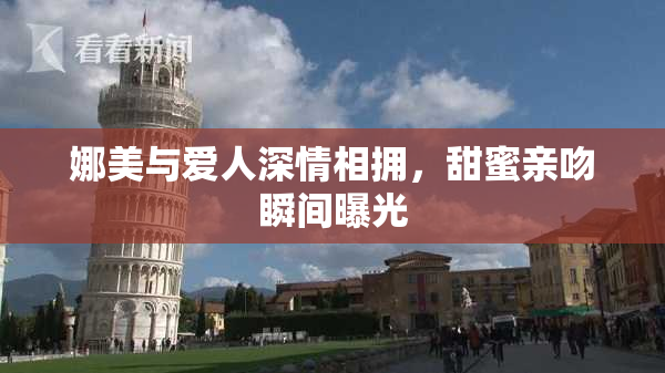 娜美与爱人深情相拥，甜蜜亲吻瞬间曝光