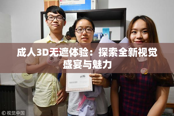 成人3D无遮体验：探索全新视觉盛宴与魅力