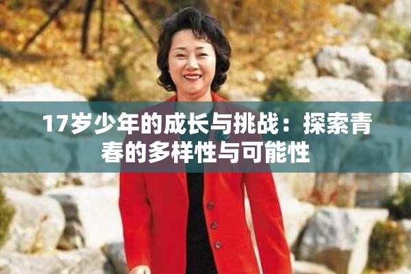 17岁少年的成长与挑战：探索青春的多样性与可能性