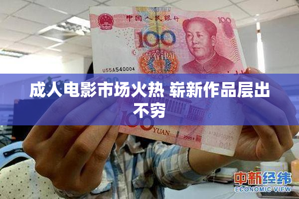 成人电影市场火热 崭新作品层出不穷