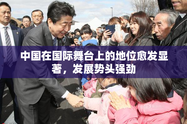 中国在国际舞台上的地位愈发显著，发展势头强劲