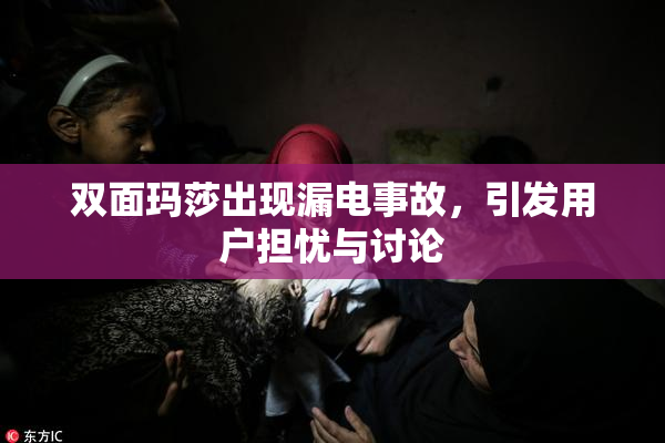 双面玛莎出现漏电事故，引发用户担忧与讨论