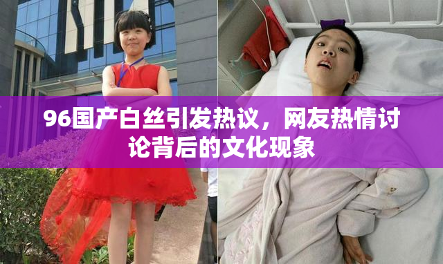 96国产白丝引发热议，网友热情讨论背后的文化现象
